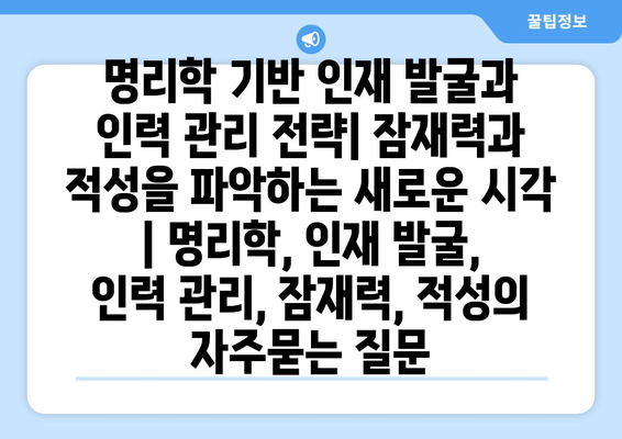 명리학 기반 인재 발굴과 인력 관리 전략| 잠재력과 적성을 파악하는 새로운 시각 | 명리학, 인재 발굴, 인력 관리, 잠재력, 적성