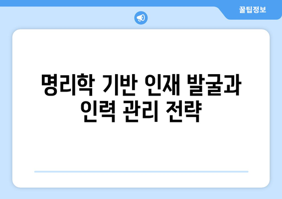 명리학 기반 인재 발굴과 인력 관리 전략| 잠재력과 적성을 파악하는 새로운 시각 | 명리학, 인재 발굴, 인력 관리, 잠재력, 적성