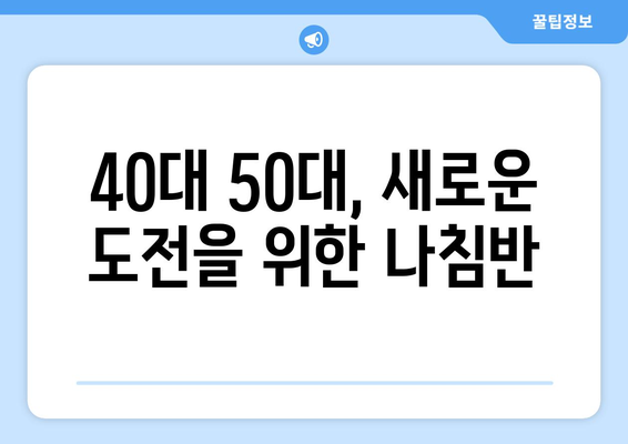 40대 50대, 늦깎이 성공을 위한 일자리 & 자격증 취득 가이드 |  새로운 도전, 꿈을 현실로!