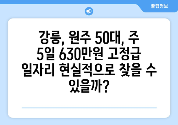 강릉, 원주 50대를 위한 주 5일, 630만원 고정급 일자리 찾기| 추천 직종 & 채용 정보 | 50대 일자리, 고정급, 주 5일 근무, 강릉, 원주