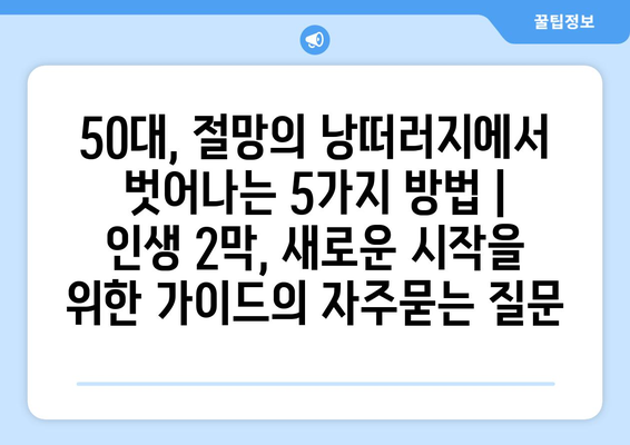 50대, 절망의 낭떠러지에서 벗어나는 5가지 방법 | 인생 2막, 새로운 시작을 위한 가이드