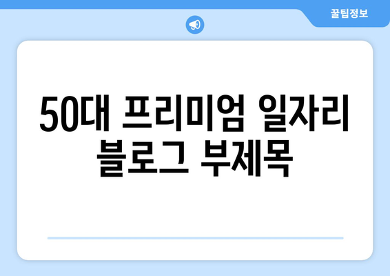 50대 프리미엄 일자리, 수수료 걱정 없이 안심하고 찾는 방법 | 프리랜서, 파트타임, 부업, 고소득