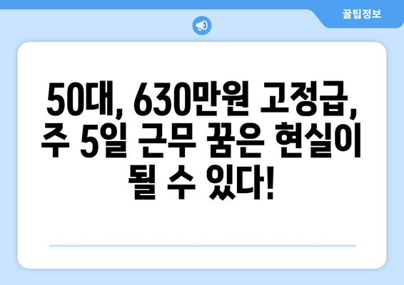 강릉, 원주 50대를 위한 주 5일, 630만원 고정급 일자리 찾기| 추천 직종 & 채용 정보 | 50대 일자리, 고정급, 주 5일 근무, 강릉, 원주