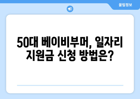 50대 베이비부머, 일자리 지원금 놓치지 마세요! 신청 가이드 | 베이비부머, 일자리, 지원금, 신청방법, 자격조건