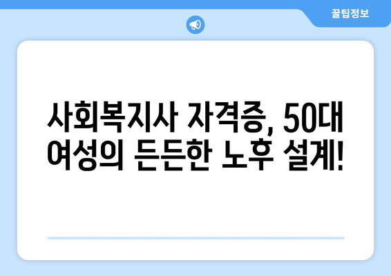 50대 주부, 사회복지사 2급 자격증으로 노후를 준비하세요! | 노후 설계, 사회복지, 취업, 재취업, 전문성