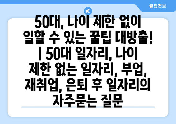 50대, 나이 제한 없이 일할 수 있는 꿀팁 대방출! | 50대 일자리, 나이 제한 없는 일자리, 부업, 재취업, 은퇴 후 일자리