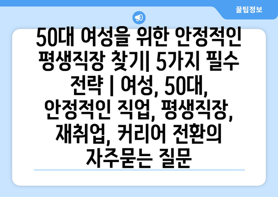 50대 여성을 위한 안정적인 평생직장 찾기| 5가지 필수 전략 | 여성, 50대, 안정적인 직업, 평생직장, 재취업, 커리어 전환