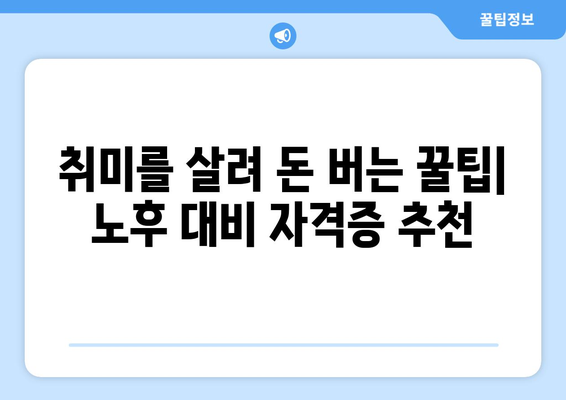 노후 대비, 취미로 돈 버는 꿀팁! 돈 버는 자격증 5가지 추천 | 은퇴, 부업, 재테크