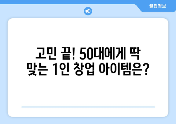 50대, 고민 없는 1인 창업 아이템으로 성공 신화를 쓰다! | 1인 창업, 성공 스토리, 아이템 선정, 50대 창업