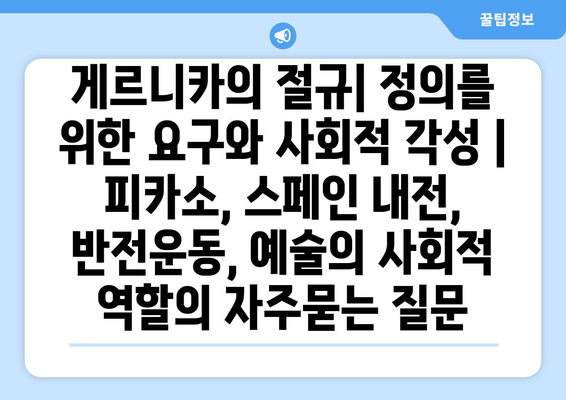 게르니카의 절규| 정의를 위한 요구와 사회적 각성 | 피카소, 스페인 내전, 반전운동, 예술의 사회적 역할