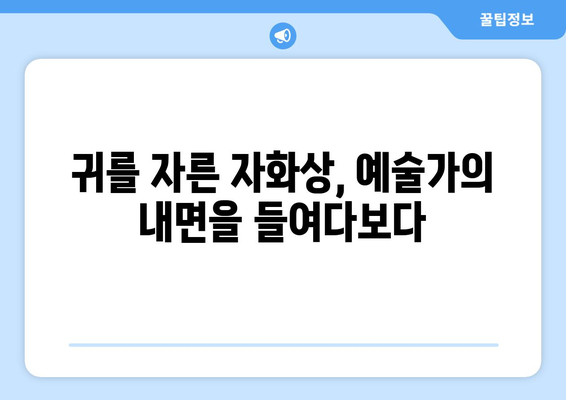 "귀를 자른 자화상"| 반 고흐의 정신 건강을 비추는 거울 | 반 고흐, 자화상, 정신 질환, 예술