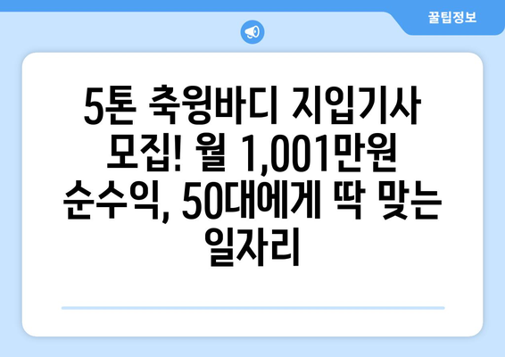 5톤 축윙바디 지입기사 모집! 월 1,001만원 순수익, 50대에게 딱 맞는 일자리 | 지입, 화물 운송, 고수익, 안정적인 일자리