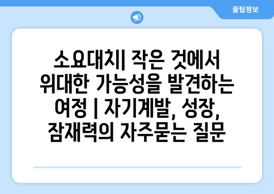 소요대치| 작은 것에서 위대한 가능성을 발견하는 여정 | 자기계발, 성장, 잠재력