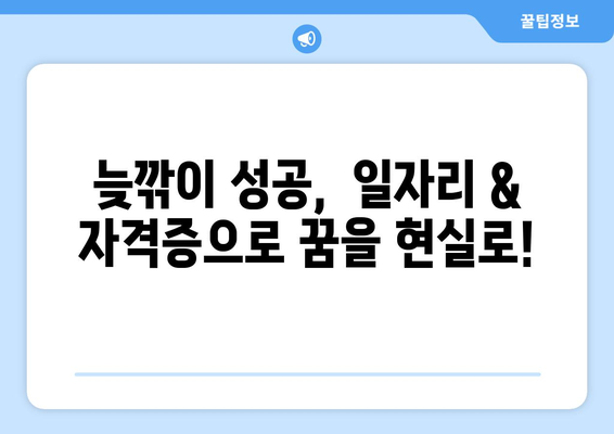 40대 50대, 늦깎이 성공을 위한 일자리 & 자격증 취득 가이드 |  새로운 도전, 꿈을 현실로!