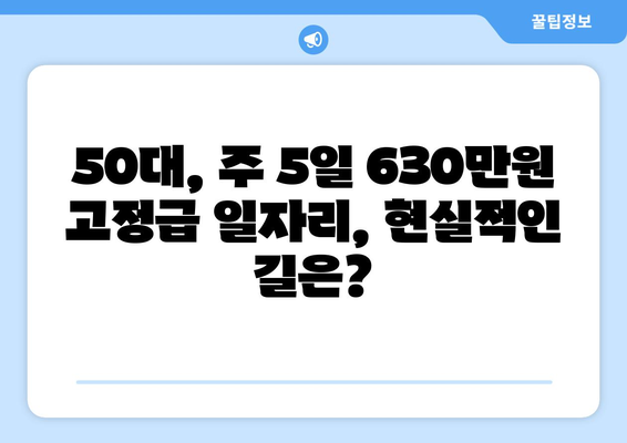 주 5일 근무, 630만원 고정급 50대 일자리 찾기|  추천 직업군과 성공 전략 | 50대, 취업, 고정급, 주 5일 근무, 직업 전환