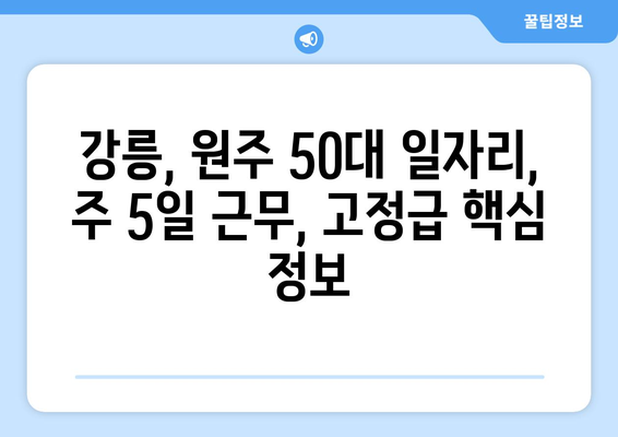 강릉, 원주 50대를 위한 주 5일 근무, 630만원 고정급 일자리 찾기 | 50대 일자리, 고정급, 주 5일 근무, 강릉, 원주