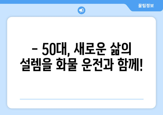 50대 화물 운전사, 편안함과 수익을 잡는 완벽한 선택 | 안전, 노하우, 성공 전략