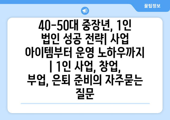 40-50대 중장년, 1인 법인 성공 전략| 사업 아이템부터 운영 노하우까지 | 1인 사업, 창업, 부업, 은퇴 준비