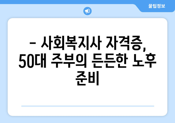 50대 주부, 사회복지사 2급 자격증으로 노후 대비 성공하기 | 노후 준비, 경력 개발, 사회복지