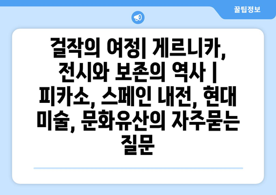 걸작의 여정| 게르니카, 전시와 보존의 역사 | 피카소, 스페인 내전, 현대 미술, 문화유산