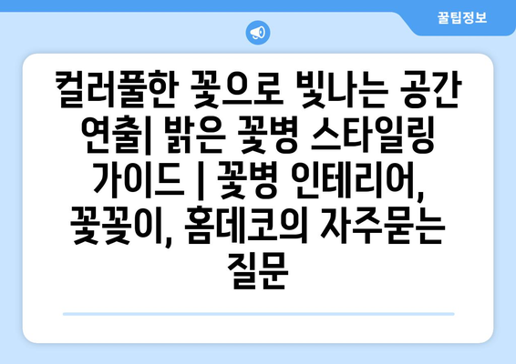 컬러풀한 꽃으로 빛나는 공간 연출| 밝은 꽃병 스타일링 가이드 | 꽃병 인테리어, 꽃꽂이, 홈데코