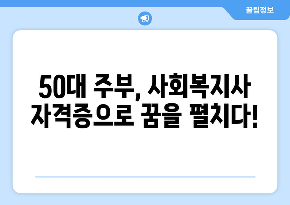 50대 주부, 사회복지사 자격증으로 꿈을 펼치다! | 노후 준비, 새로운 도전, 사회공헌, 취업 성공