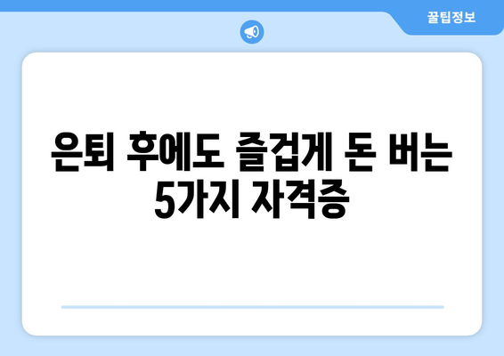 노후 대비, 취미로 돈 버는 꿀팁! 돈 버는 자격증 5가지 추천 | 은퇴, 부업, 재테크