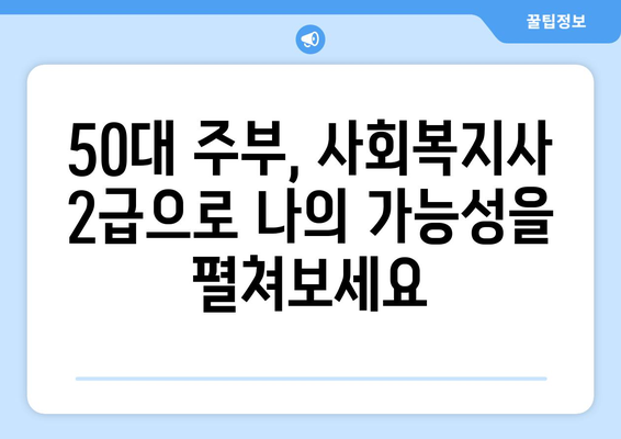 50대 주부, 사회복지사 2급 자격증으로 노후를 준비하세요 | 사회복지사 2급, 노후 대비, 취업, 재취업, 봉사 활동, 사회공헌