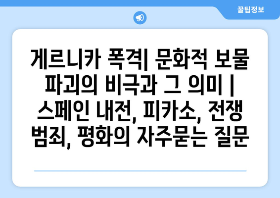 게르니카 폭격| 문화적 보물 파괴의 비극과 그 의미 | 스페인 내전, 피카소, 전쟁 범죄, 평화