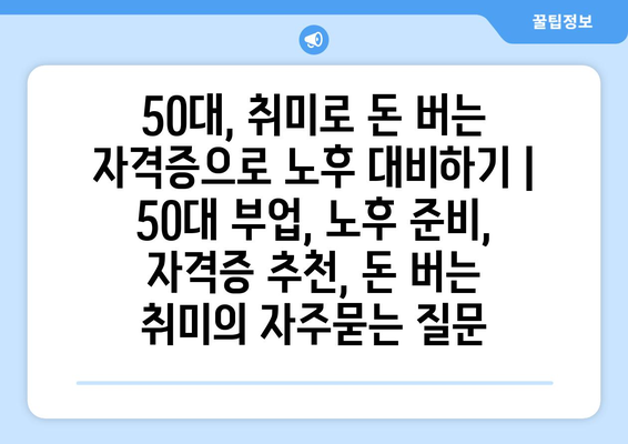 50대, 취미로 돈 버는 자격증으로 노후 대비하기 |  50대 부업, 노후 준비, 자격증 추천, 돈 버는 취미