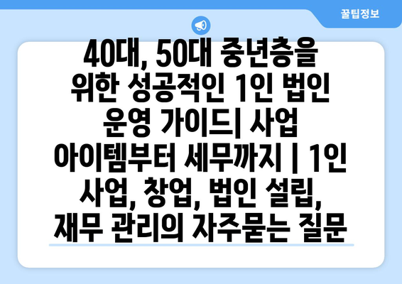 40대, 50대 중년층을 위한 성공적인 1인 법인 운영 가이드| 사업 아이템부터 세무까지 | 1인 사업, 창업, 법인 설립, 재무 관리