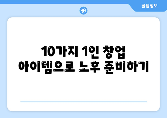 고령 근로자를 위한 1인창업 아이템 10가지 | 은퇴 후 창업, 시니어 창업 아이템, 노후 준비