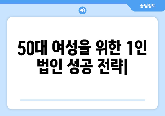 50대 여성을 위한 40대, 50대 성공적인 1인 법인 운영 팁| 사업 아이템부터 마케팅 전략까지 | 1인 법인, 여성 사업, 성공 전략, 창업 팁