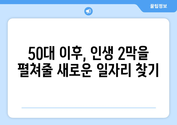 50대 이상, 새로운 도전! 나에게 맞는 일자리 찾기 | 은퇴 후 일자리, 경력 재설계, 시니어 일자리 정보