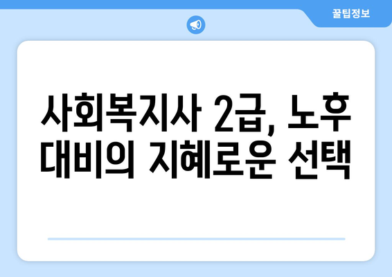 50대 주부, 사회복지사 2급으로 노후 대비! 늦깎이 전문가 되는 길 | 사회복지사 자격증, 50대 일자리, 노후 준비, 여성 취업