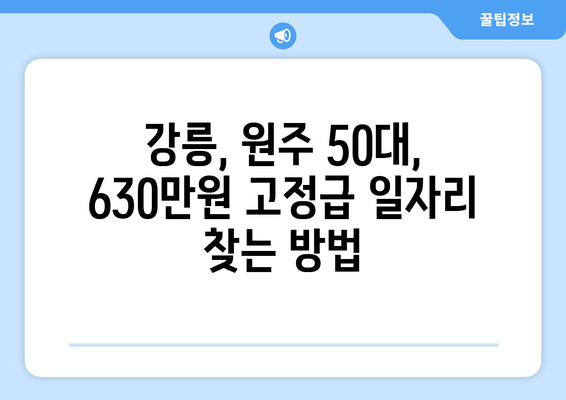 강릉, 원주 50대를 위한 주 5일 근무, 630만원 고정급 일자리 찾기 | 50대 일자리, 고정급, 주 5일 근무, 강릉, 원주