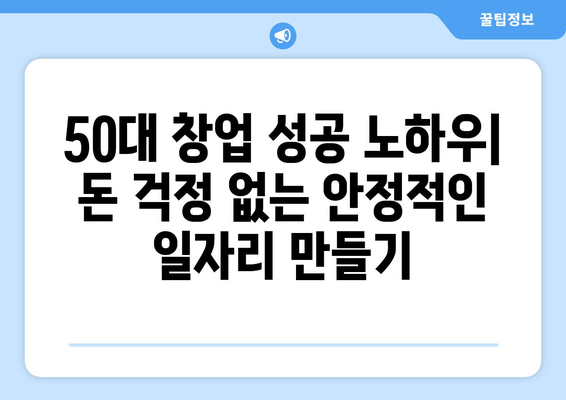 50대, 1인 창업 성공으로 고민 없는 일자리 찾기| 노하우 & 실제 사례 | 50대 창업, 성공 전략, 은퇴 후 창업, 안정적인 일자리