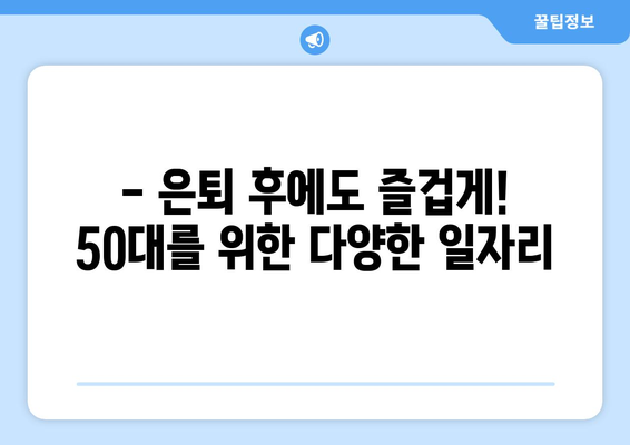 50대, 나이 잊고 일할 수 있는 꿀팁! 50대 일자리 정보 모음 |  50대 취업, 은퇴 후 일자리, 시니어 일자리, 파트타임, 프리랜서