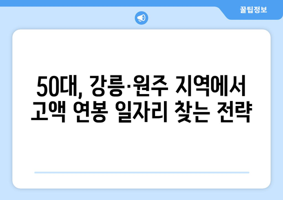 강릉·원주 50대, 고정 월급 630만원 일자리 찾는 방법 | 50대 일자리, 고액 연봉, 지역 특화 정보