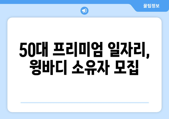 50대 프리미엄 일자리, 수수료 걱정 없이 윙바디 소유자 모집 | 고수익, 안정적인 일자리, 윙바디 운송