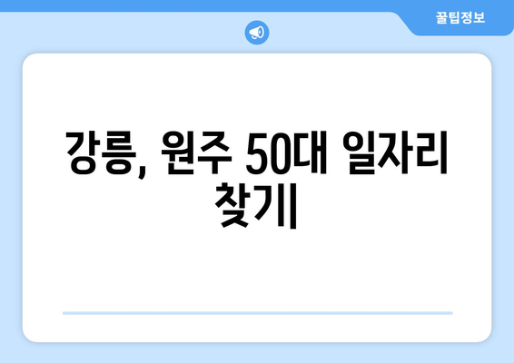 강릉, 원주 50대 일자리| 주 5일 근무, 고정 630만원 수입 찾기 | 50대 일자리, 고정 수입, 강원도, 강릉, 원주