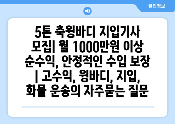 5톤 축윙바디 지입기사 모집| 월 1000만원 이상 순수익, 안정적인 수입 보장 | 고수익, 윙바디, 지입, 화물 운송