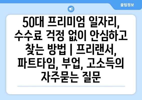 50대 프리미엄 일자리, 수수료 걱정 없이 안심하고 찾는 방법 | 프리랜서, 파트타임, 부업, 고소득