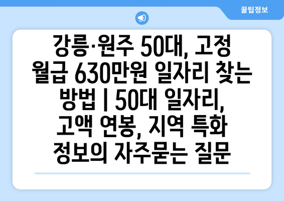 강릉·원주 50대, 고정 월급 630만원 일자리 찾는 방법 | 50대 일자리, 고액 연봉, 지역 특화 정보