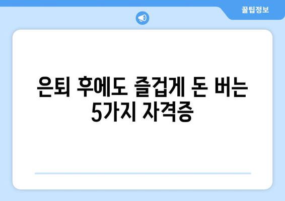 노후, 취미와 수입을 동시에? 놓치지 말아야 할 자격증 5가지 | 은퇴, 부업, 베이비붐 세대