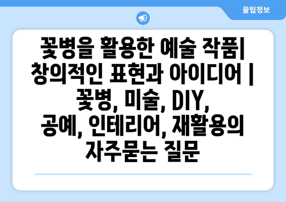 꽃병을 활용한 예술 작품| 창의적인 표현과 아이디어 | 꽃병, 미술, DIY, 공예, 인테리어, 재활용