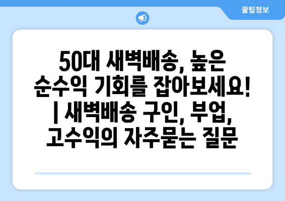 50대 새벽배송, 높은 순수익 기회를 잡아보세요! | 새벽배송 구인, 부업, 고수익