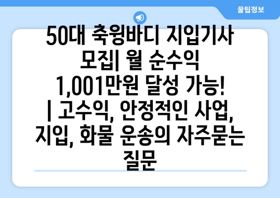 50대 축윙바디 지입기사 모집| 월 순수익 1,001만원 달성 가능! | 고수익, 안정적인 사업, 지입, 화물 운송