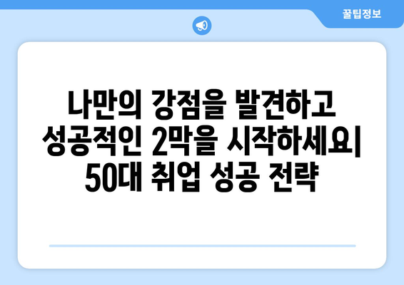 50대, 나이 제한 없는 일자리 찾기| 인생 2막의 활력을 위한 5가지 전략 |  50대 일자리, 은퇴 후 직업, 중장년층 취업