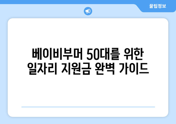 베이비부머 50대, 알아두면 득! 일자리 지원금 신청 완벽 가이드 | 50대 일자리, 지원금 종류, 신청 방법, 성공 전략